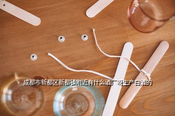 成都市新都區新都鎮附近有什么酒廠呀生產白酒的