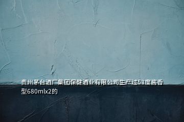 貴州茅臺酒廠集團保健酒業有限公司生產過53度醬香型680mlx2的
