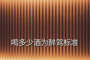 喝多少酒為醉駕標準
