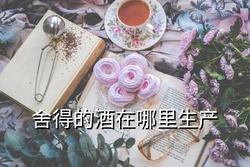 舍得的酒在哪里生產