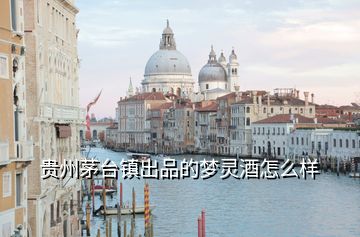 貴州茅臺鎮出品的夢靈酒怎么樣