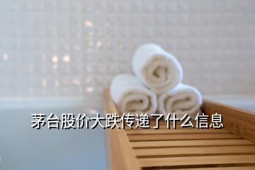 茅臺股價大跌傳遞了什么信息