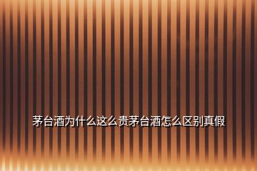 茅臺酒為什么這么貴茅臺酒怎么區別真假