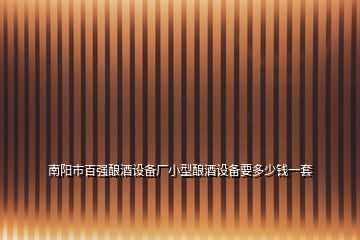 南陽市百強釀酒設備廠小型釀酒設備要多少錢一套