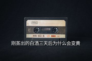剛蒸出的白酒三天后為什么會變黃