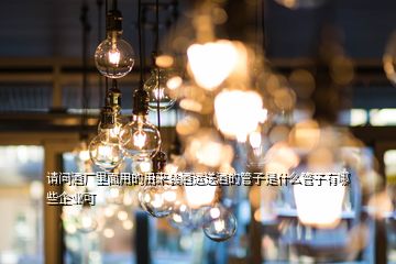 請問酒廠里面用的用來裝酒運送酒的管子是什么管子有哪些企業可