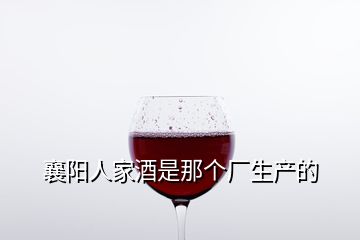 襄陽人家酒是那個廠生產的