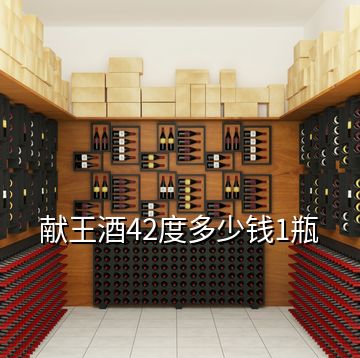 獻王酒42度多少錢1瓶