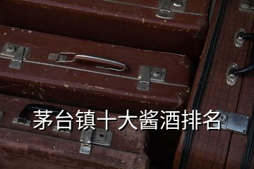 茅臺鎮十大醬酒排名