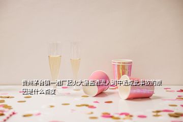 貴州茅臺鎮一酒廠起火大量醬酒流入河中造成此事故的原因是什么百度