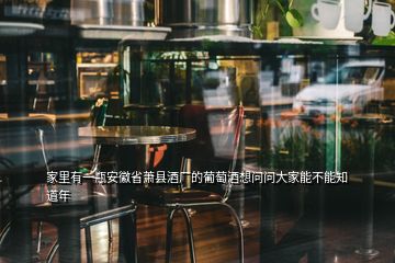 家里有一瓶安徽省蕭縣酒廠的葡萄酒想問(wèn)問(wèn)大家能不能知道年