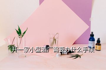 開一家小型酒廠需要辦什么手續(xù)