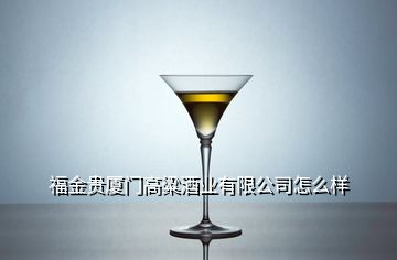 福金貴廈門高粱酒業有限公司怎么樣