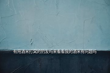有用酒米打窩的釣友嗎來(lái)看看我的酒米有問(wèn)題嗎