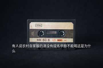 有人說農村自家釀的酒沒有提煉甲醇不能喝這是為什么