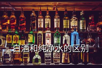 白酒和純凈水的區別