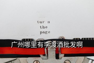 廣州哪里有李渡酒批發啊