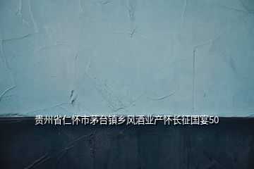 貴州省仁懷市茅臺鎮鄉風酒業產懷長征國宴50