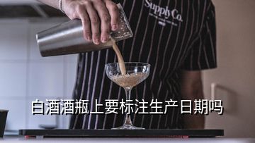 白酒酒瓶上要標注生產日期嗎