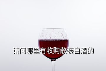 請問哪里有收購散裝白酒的