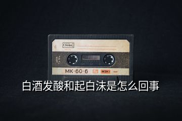 白酒發酸和起白沫是怎么回事