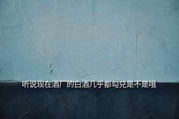 聽說現在酒廠的白酒幾乎都勾兌是不是哦