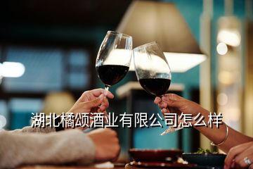 湖北橘頌酒業有限公司怎么樣