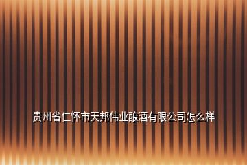 貴州省仁懷市天邦偉業釀酒有限公司怎么樣