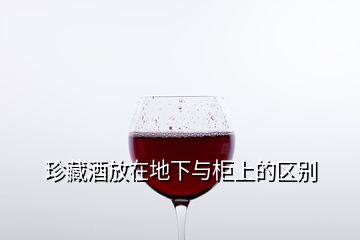 珍藏酒放在地下與柜上的區別