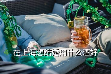 在上海想結婚用什么酒好