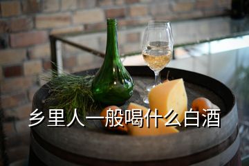 鄉里人一般喝什么白酒