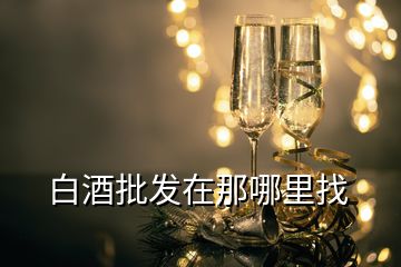 白酒批發在那哪里找
