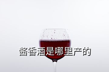 醬香酒是哪里產的