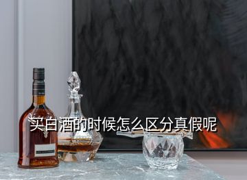 買白酒的時候怎么區分真假呢