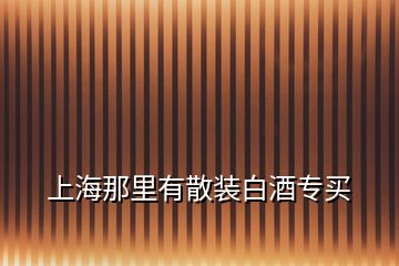上海那里有散裝白酒專(zhuān)買(mǎi)