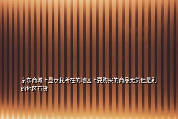 京東商城上顯示我所在的地區上要購買的商品無貨但是別的地區有貨