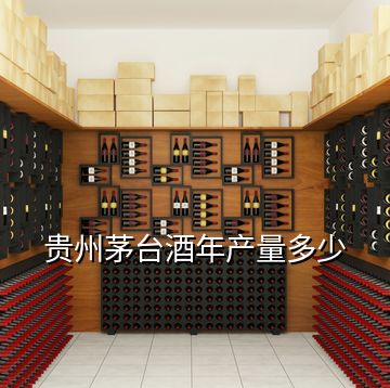 貴州茅臺酒年產量多少