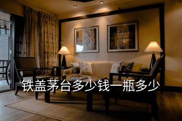 鐵蓋茅臺(tái)多少錢一瓶多少