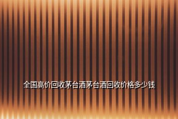 全國高價回收茅臺酒茅臺酒回收價格多少錢