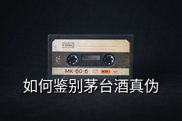 如何鑒別茅臺酒真偽