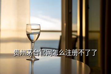 貴州茅臺官網怎么注冊不了了