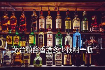 茅臺鎮醬香酒多少錢啊一瓶
