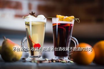 茅臺酒怎么收藏不跑酒 茅臺酒收藏不跑酒的技巧