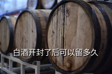 白酒開封了后可以留多久