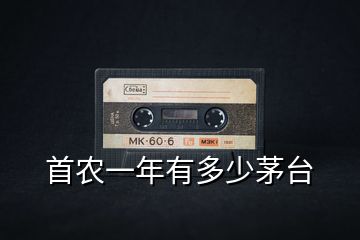首農一年有多少茅臺