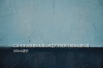 仁懷市茅臺鎮酒業有限公司生產的經典小糊涂仙酒52度500ml進價