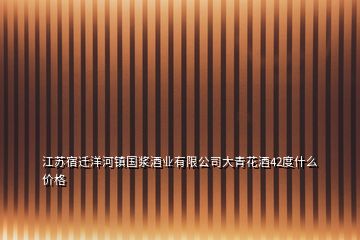 江蘇宿遷洋河鎮國漿酒業有限公司大青花酒42度什么價格
