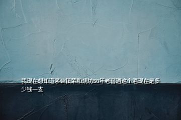 我現在想知道茅臺鎮榮和燒坊50年老窖酒這個酒現在是多少錢一支
