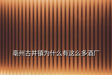 亳州古井鎮為什么有這么多酒廠