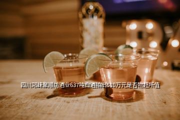 四川邛崍聚順坊酒業637噸白酒拍出510萬元是否物超所值